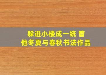 躲进小楼成一统 管他冬夏与春秋书法作品